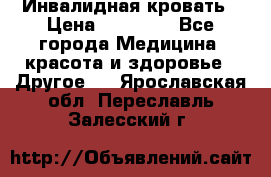 Инвалидная кровать › Цена ­ 25 000 - Все города Медицина, красота и здоровье » Другое   . Ярославская обл.,Переславль-Залесский г.